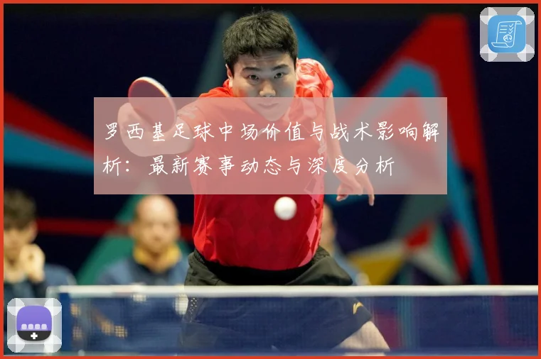 罗西基足球中场价值与战术影响解析：最新赛事动态与深度分析