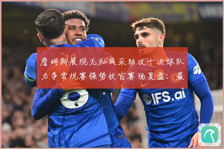詹姆斯展现无私风采助攻十次球队力争常规赛强势收官赛场复盘：最新赛事动态与深度分析