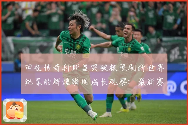 田径传奇科斯盖突破极限刷新世界纪录的辉煌瞬间成长观察：最新赛事动态与深度分析