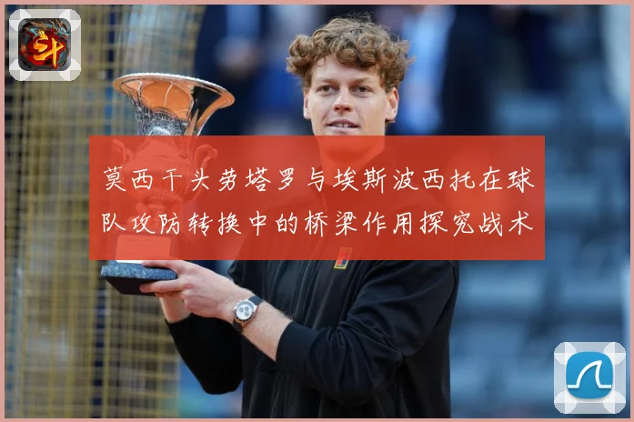 莫西干头劳塔罗与埃斯波西托在球队攻防转换中的桥梁作用探究战术观察：最新赛事动态与深度分析