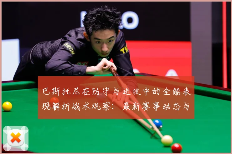 巴斯托尼在防守与进攻中的全能表现解析战术观察：最新赛事动态与深度分析