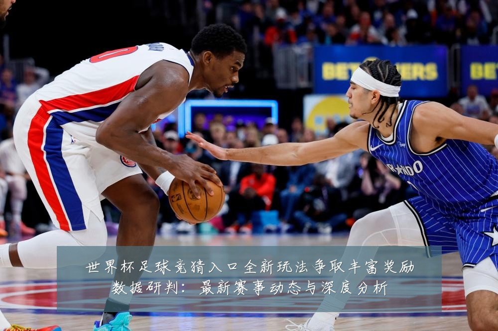 世界杯足球竞猜入口全新玩法争取丰富奖励数据研判:最新赛事动态与深度分析