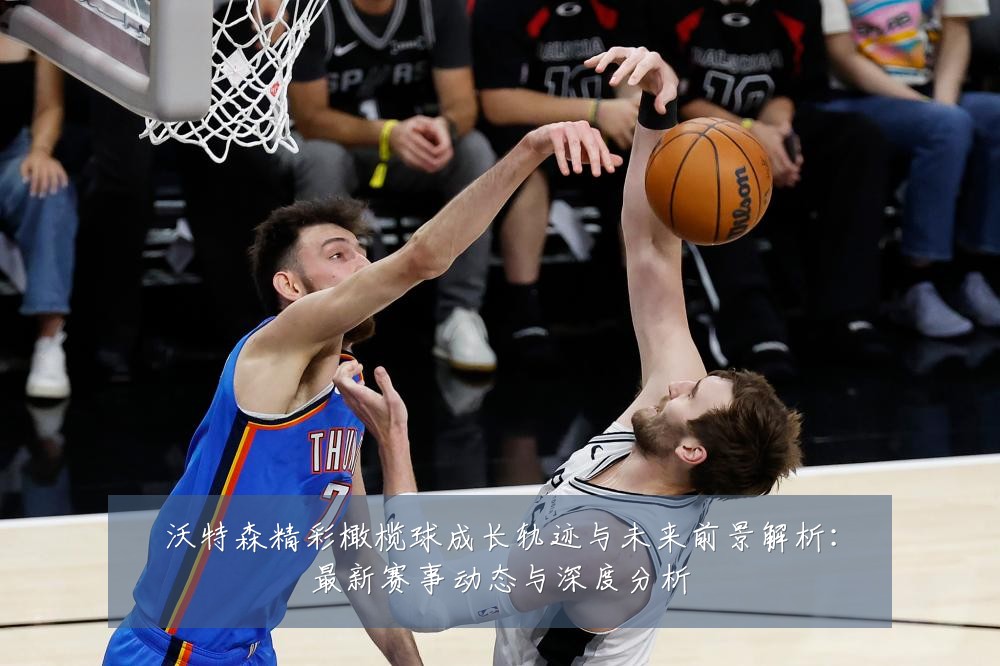 沃特森精彩橄榄球成长轨迹与未来前景解析：最新赛事动态与深度分析