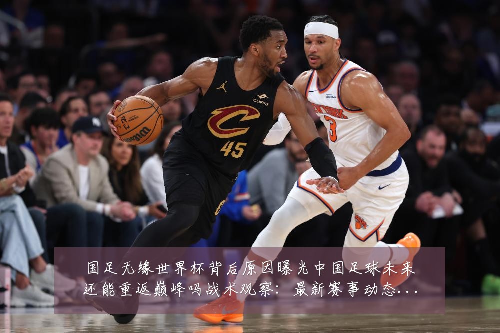 国足无缘世界杯背后原因曝光中国足球未来还能重返巅峰吗战术观察:最新赛事动态与深度分析