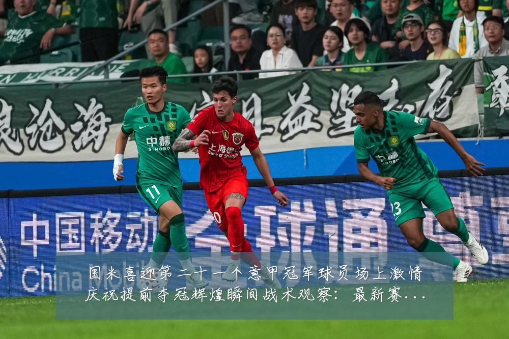 国米喜迎第二十一个意甲冠军球员场上激情庆祝提前夺冠辉煌瞬间战术观察:最新赛事动态与深度分析