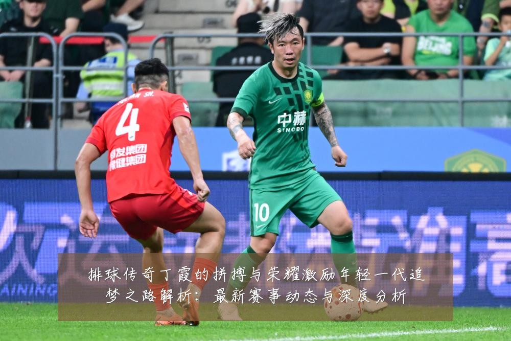 排球传奇丁霞的拼搏与荣耀激励年轻一代追梦之路解析:最新赛事动态与深度分析