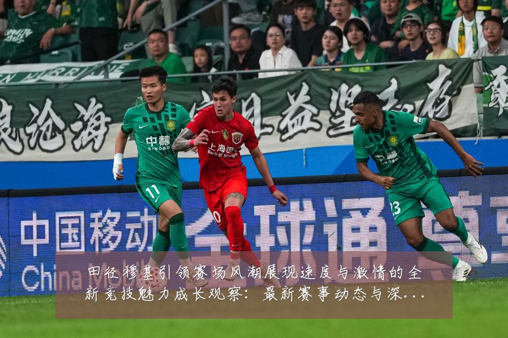 田径穆基引领赛场风潮展现速度与激情的全新竞技魅力成长观察:最新赛事动态与深度分析