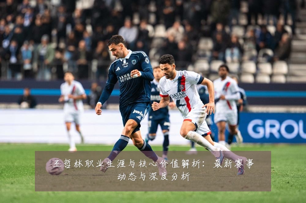 王哲林职业生涯与核心价值解析:最新赛事动态与深度分析