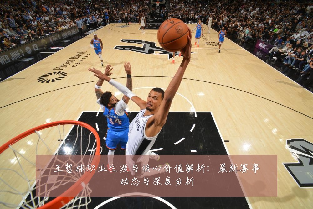 王哲林职业生涯与核心价值解析:最新赛事动态与深度分析